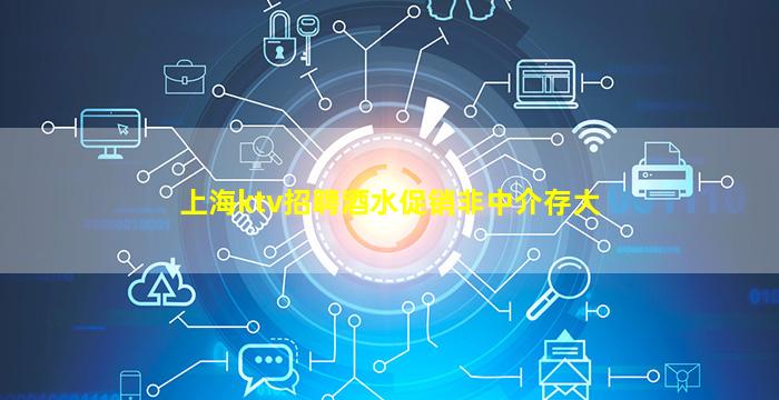 上海ktv招聘酒水促销非中介存大