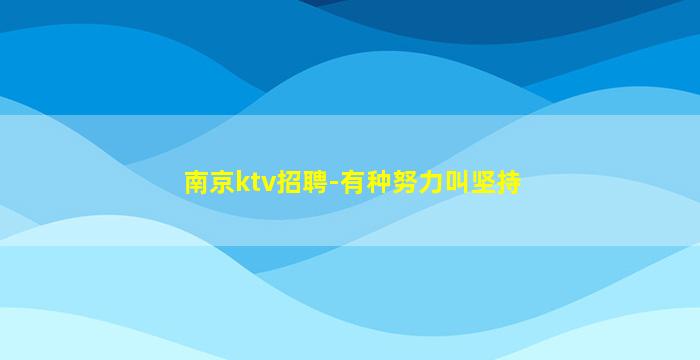 南京ktv招聘-有种努力叫坚持
