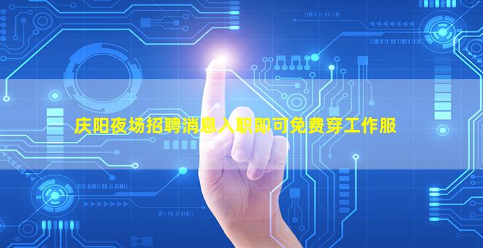 庆阳夜场招聘消息入职即可免费穿工作服